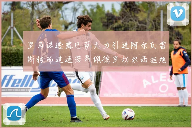 罗马诺透露巴萨无力引进阿尔瓦雷斯转而追逐若昂佩德罗切尔西拒绝放人