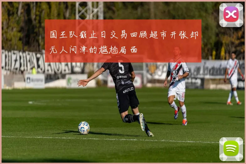 国王队截止日交易回顾超市开张却无人问津的尴尬局面