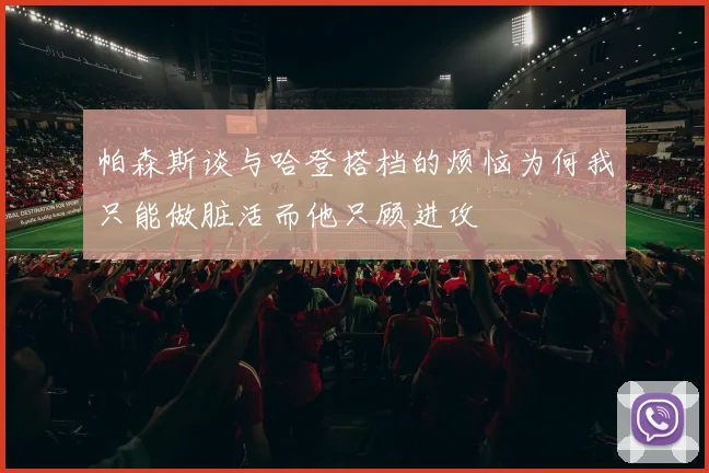 帕森斯谈与哈登搭档的烦恼为何我只能做脏活而他只顾进攻
