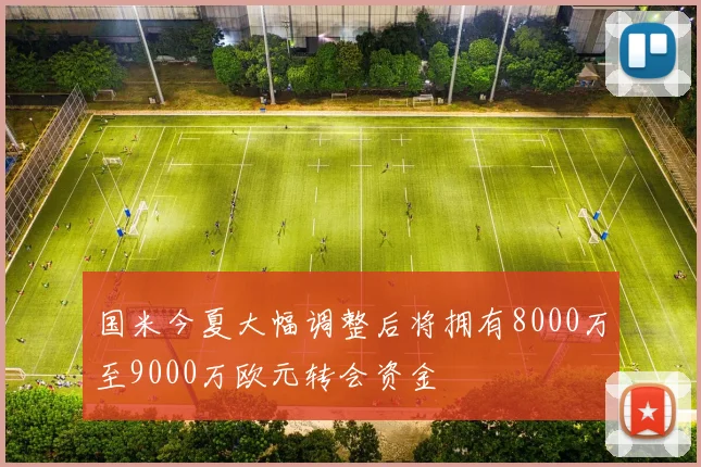 国米今夏大幅调整后将拥有8000万至9000万欧元转会资金