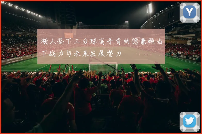 湖人签下三分球高手肯纳德兼顾当下战力与未来发展潜力
