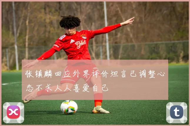 张镇麟回应外界评价坦言已调整心态不求人人喜爱自己