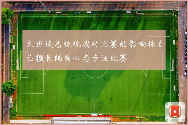 文班谈总统观战对比赛的影响称自己擅长隔离心态专注比赛