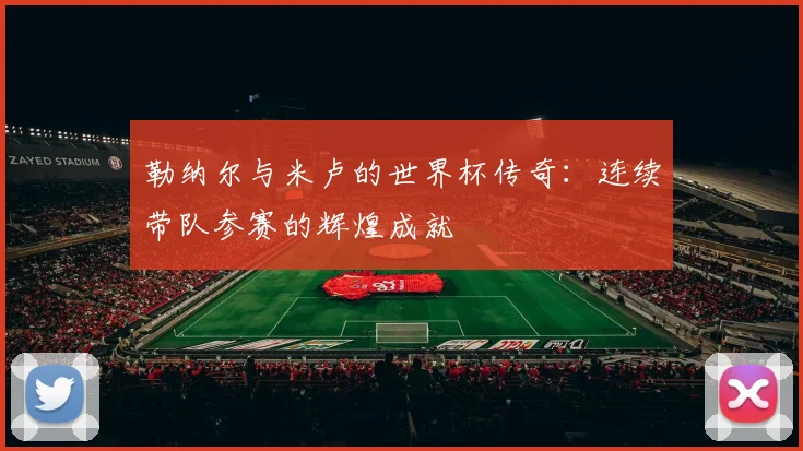 勒纳尔与米卢的世界杯传奇：连续带队参赛的辉煌成就
