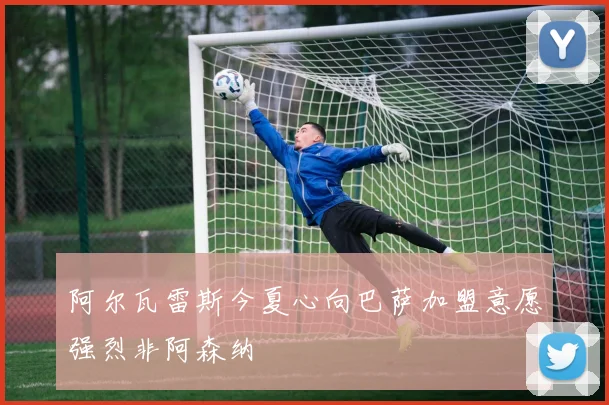 阿尔瓦雷斯今夏心向巴萨加盟意愿强烈非阿森纳